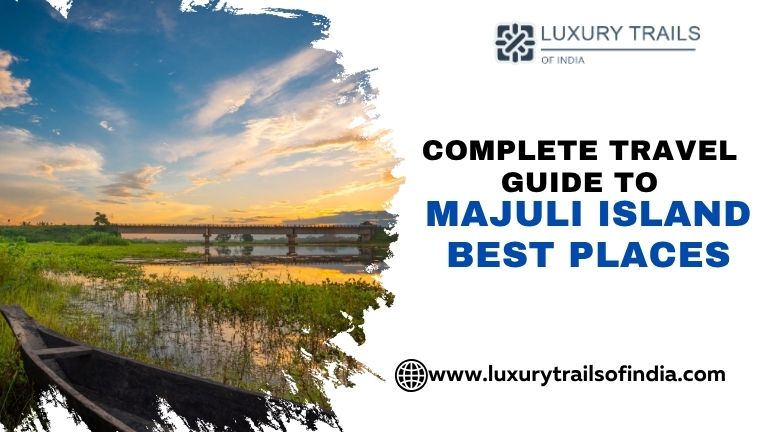 Complete Travel Guide to Majuli Island Best Places